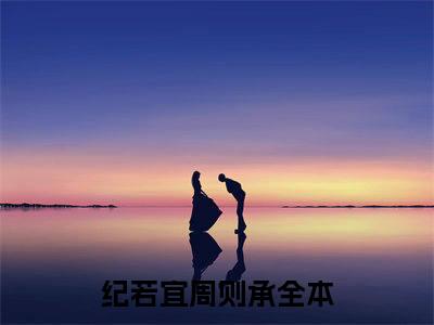 纪若宜周则承（纪若宜周则承全文）全文免费阅读无弹窗大结局_纪若宜周则承全文免费阅读_笔趣阁（纪若宜周则承全文）