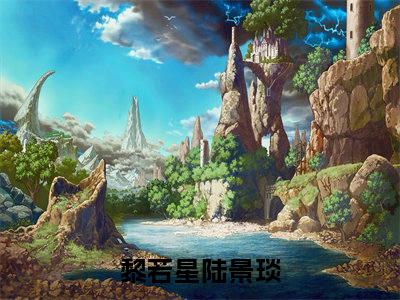 黎若星陆景琰（黎若星陆景琰无弹窗）全文免费阅读无弹窗大结局_黎若星陆景琰最新章节列表_笔趣阁（黎若星陆景琰无弹窗）