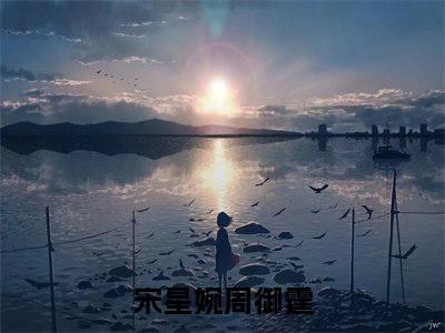 宋星婉周御霆（宋星婉周御霆小说全文）在线阅读-宋星婉周御霆全文免费阅读大结局