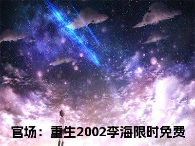 官场：重生2002李海（官场：重生2002李海）火热新书无弹窗大结局_（官场：重生2002李海）最新章节列表_笔趣阁