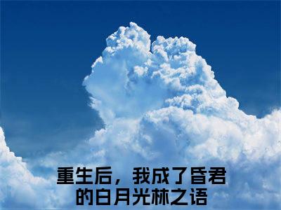 重生后，我成了昏君的白月光林之语小说精选片段阅读-重生后，我成了昏君的白月光林之语小说免费版最新更新阅读