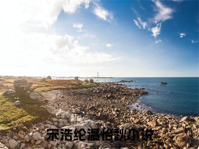 宋浩纶温怡秋全文免费阅读无弹窗大结局_（宋浩纶温怡秋在线阅读）宋浩纶温怡秋最新章节完整版阅读