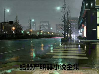 纪舒严明赫（完整版）热文小说阅读-纪舒严明赫全文抖音热推