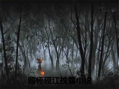 微小说（顾怀砚江挽霜）-（顾怀砚江挽霜）全文免费阅读