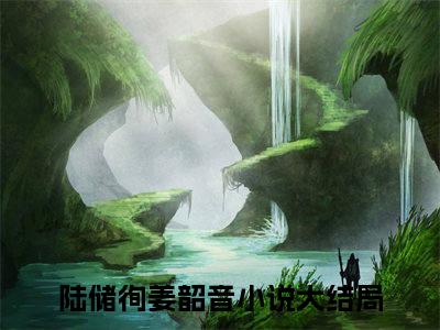 （完整版）热文陆储徇姜韶音小说阅读-陆储徇姜韶音全文抖音热推