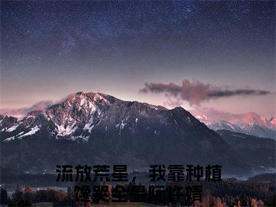 流放荒星，我靠种植馋哭全星际许婧热门小说 全文免费阅读无弹窗大结局-流放荒星，我靠种植馋哭全星际许婧全文无弹窗免费阅读大结局