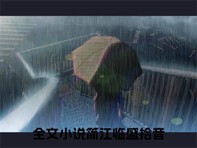 简江临盛拾音（简江临盛拾音）全文小说完整版-（简江临盛拾音）简江临盛拾音全文无删减免费阅读