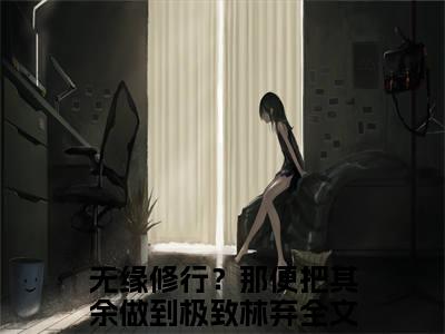 无缘修行？那便把其余做到极致林弃小说免费在线阅读无弹窗-主角是无缘修行？那便把其余做到极致林弃的小说