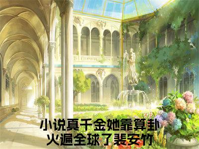 真千金她靠算卦火遍全球了裴安竹全文免费完整版，真千金她靠算卦火遍全球了裴安竹最新章节完整版阅读