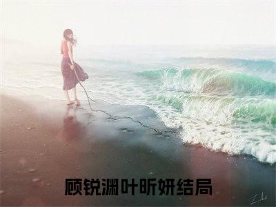 爆款小说《顾锐渊叶昕妍》主角顾锐渊叶昕妍全文在线完本阅读