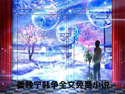 臣妻娇媚，权宦夜夜轻宠（姜晚宁韩争）免费小说全文完整版-姜晚宁韩争最新章节完整版阅读