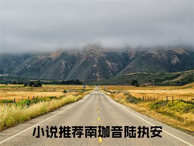 南珈音陆执安（南珈音陆执安）全文免费阅读大结局-南珈音陆执安完整版无弹窗