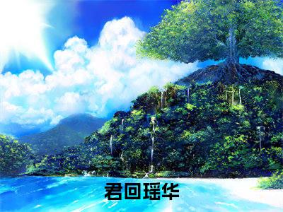 君回瑶华（君回瑶华）高质量小说免费阅读_君回瑶华最新章节列表_笔趣阁