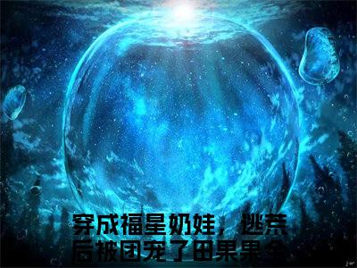 穿成福星奶娃，逃荒后被团宠了田果果小说（穿成福星奶娃，逃荒后被团宠了田果果）免费阅读全文无弹窗大结局_穿成福星奶娃，逃荒后被团宠了田果果免费阅读无弹窗小说_小说笔趣阁