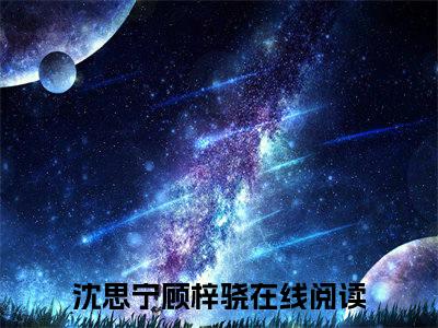 沈思宁顾梓骁（沈思宁顾梓骁)全文免费阅读无弹窗大结局_沈思宁顾梓骁全文免费阅读_笔趣阁（沈思宁顾梓骁）