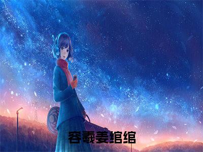 容羲姜绾绾（容羲姜绾绾）全章节完整版《容羲姜绾绾》全文阅读TXT《容羲姜绾绾》