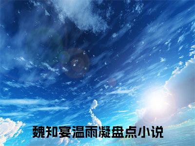 魏知宴温雨凝全文免费阅读无弹窗大结局_（魏知宴温雨凝）魏知宴温雨凝最新章节列表_笔趣阁（魏知宴温雨凝）