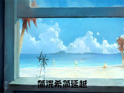 简浣希简延越（简浣希简延越）全文免费阅读无弹窗大结局_简浣希简延越最新章节列表_笔趣阁（简浣希简延越）