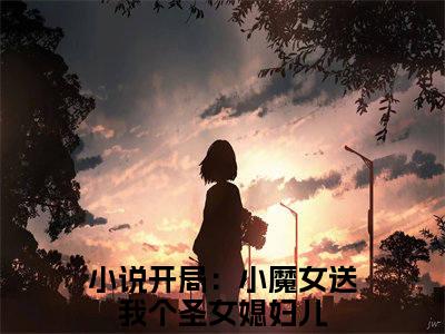 楚天沐卿小说（开局：小魔女送我个圣女媳妇儿）全文免费阅读无弹窗大结局_楚天沐卿小说免费阅读最新章节列表笔趣阁（开局：小魔女送我个圣女媳妇儿）