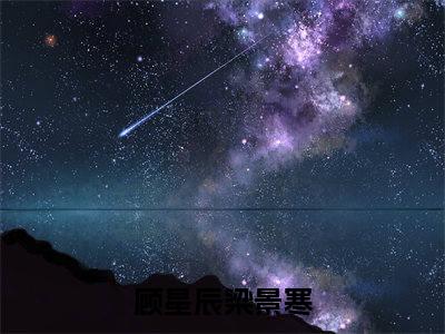 顾星辰梁景寒是哪部小说的主角，顾星辰梁景寒全文在线赏析