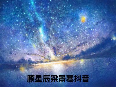 主角是顾星辰梁景寒的小说（顾星辰梁景寒）-（顾星辰梁景寒）顾星辰梁景寒全文免费阅读无弹窗大结局笔趣阁