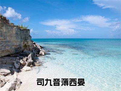 小说（司九音薄西晏）全球大佬团宠后，小撩精野翻了全文阅读-精彩美文司九音薄西晏免费阅读