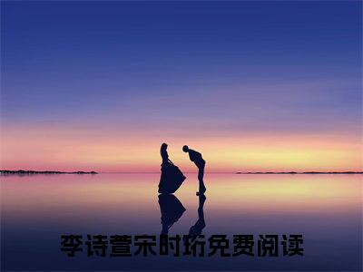 李诗萱宋时珩（李诗萱宋时珩）老书虫推荐小说热文-李诗萱宋时珩最新更新免费阅读