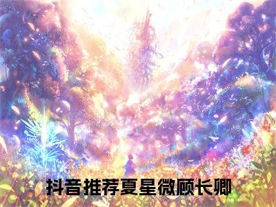 夏星微顾长卿（灼灼凤华）全文免费阅读大结局_夏星微顾长卿全文在线完本阅读