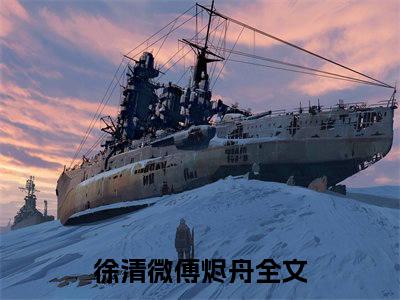 徐清微傅烬舟（徐清微傅烬舟）经典小说全文免费阅读无弹窗_（徐清微傅烬舟）小说全文免费阅读最新章节_笔趣阁