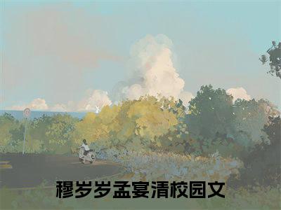 抖音热推新书穆岁岁孟宴清-抖音热推穆岁岁孟宴清无弹窗阅读