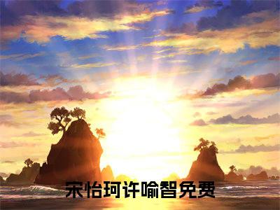 小说《宋怡珂许喻智》全文免费阅读无弹窗-宋怡珂许喻智小说全文在线赏析_笔趣阁