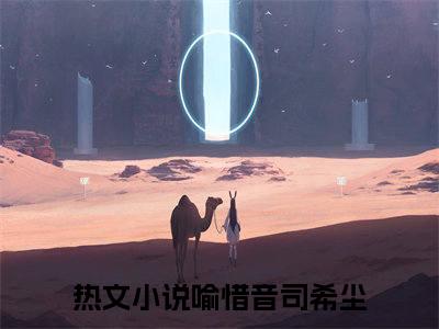 喻惜音司希尘精彩章节免费阅读-喻惜音司希尘小说完整版