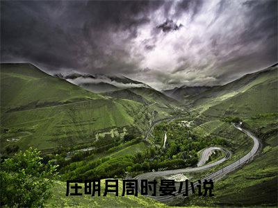 庄明月周时晏小说(庄明月周时晏)全文免费庄明月周时晏阅读无弹窗大结局