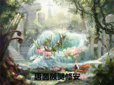 唐茵筱贺修安新书热荐免费小说全文完整版-小说精选片段阅读