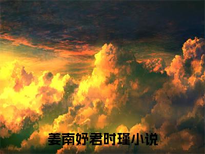 姜南妤君时瑾全网首发小说-姜南妤君时瑾无广告免费试读