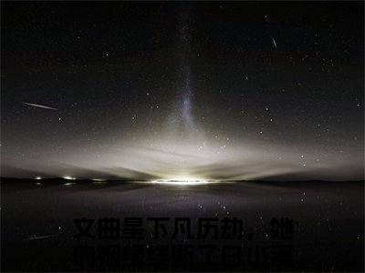 文曲星下凡历劫，她的姻缘线断了白小溪（文曲星下凡历劫，她的姻缘线断了白小溪）全文免费阅读无弹窗大结局_ (文曲星下凡历劫，她的姻缘线断了白小溪小说免费阅读)最新章节列表_笔趣阁（文曲星下凡历劫，她的姻缘线断了白小溪）