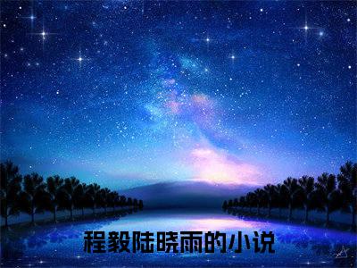 程毅陆晓雨（程毅陆晓雨）最新完结免费阅读-（程毅陆晓雨）悬疑小说在线阅读