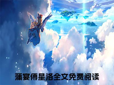 蒲宴傅星洛全文小说（蒲宴傅星洛）全文免费阅读无弹窗大结局_蒲宴傅星洛最新章节列表_笔趣阁（蒲宴傅星洛）