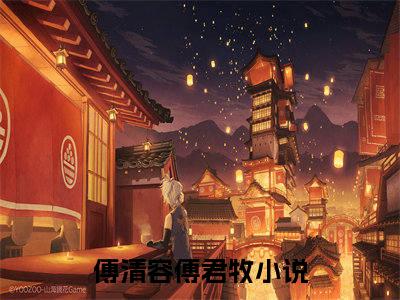 傅清容傅君牧（傅清容傅君牧）最新热门小说-傅清容傅君牧免费阅读