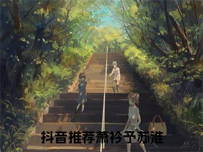 (热推新书)《萧衿予苏淮》无弹窗大结局（萧衿予苏淮）-抖音热推萧衿予苏淮无弹窗阅读最新章节列表_笔趣阁