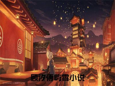 （顾汐傅屿霄）抖音顾汐傅屿霄小说阅读完结版-小说顾汐傅屿霄全文免费阅读