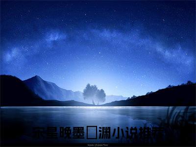 宋星晚墨璟渊抖音小说-小说主角叫什么宋星晚墨璟渊