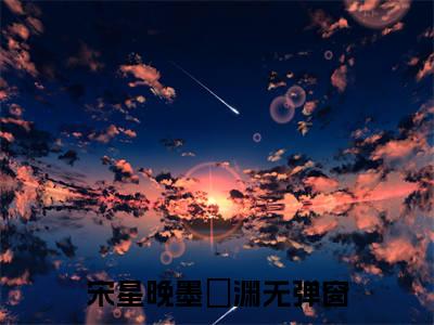 宋星晚墨璟渊今日更新小说去哪里看 宋星晚墨璟渊在线阅读全文