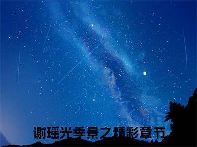 谢瑶光季景之小说（谢瑶光季景之）无弹窗大结局- 谢瑶光季景之全文阅读