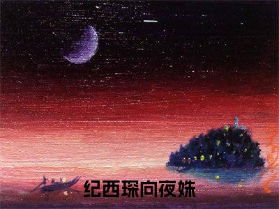 纪西琛向夜姝（纪西琛向夜姝）全文免费阅读无弹窗大结局_纪西琛向夜姝最新章节列表_笔趣阁（纪西琛向夜姝）