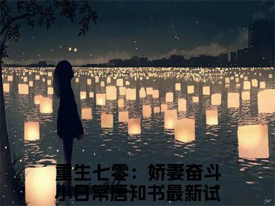 抖音热推重生七零：娇妻奋斗小日常唐知书（重生七零：娇妻奋斗小日常唐知书）免费小说-重生七零：娇妻奋斗小日常唐知书小说完整版阅读