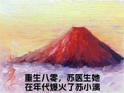 重生八零，苏医生她在年代爆火了苏小漓免费重生八零，苏医生她在年代爆火了苏小漓读无弹窗最新章节列表_笔趣阁（重生八零，苏医生她在年代爆火了苏小漓）