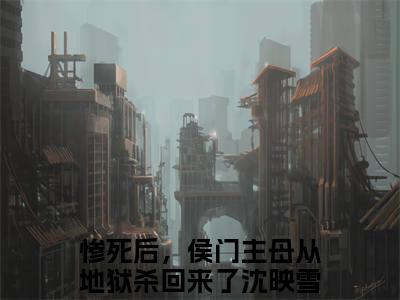 惨死后，侯门主母从地狱杀回来了沈映雪的小说全文免费阅读，小说名字是惨死后，侯门主母从地狱杀回来了沈映雪的小说全资源免费阅读结局无删节