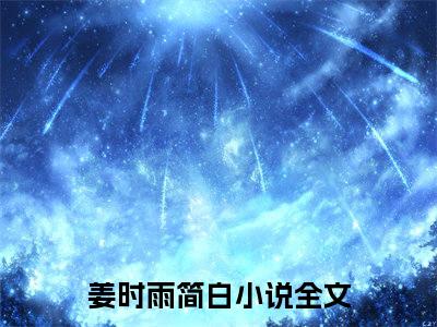 姜时雨简白小说免费(姜时雨简白)全文免费阅读无弹窗-姜时雨简白最新章节列表_笔趣阁