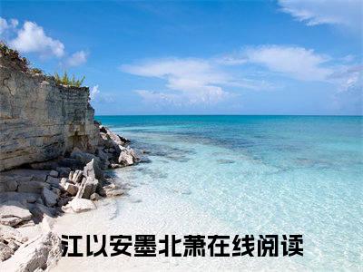 江以安墨北萧最火热点小说最新更新-江以安墨北萧全文免费无弹窗